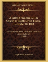 A Sermon Preached At The Church In Brattle Street, Boston, December 18, 1808: The Lord's Day After The Public Funeral Of James Sullivan 1437466400 Book Cover