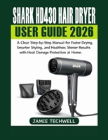 Shark HD430 Hair Dryer User Guide 2026: A Clear Step-by-Step Manual for Faster Drying, Smarter Styling, and Healthier, Shinier Results with Heat Damage Protection at Home. B0GMQ5PM18 Book Cover