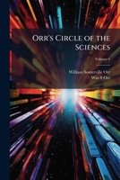 Orr's Circle of the Sciences: A Series of Treatises On the Principles of Science, with Their Application to Practical Pursuits, Volume 6 1147427232 Book Cover
