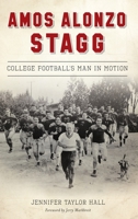 Amos Alonzo Stagg: College Football's Man in Motion 146714522X Book Cover