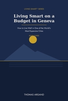 Living Smart on a Budget in Geneva: How to Live Well in One of the World's Most Expensive Cities (Living Smart™ Series) B0HBNQJM6Q Book Cover