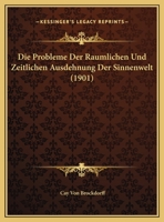 Die Probleme Der R�umlichen Und Zeitlichen Ausdehnung Der Sinnenwelt: Vortrag Gehalten in Der Herzogl. Technischen Hochschule Zu Braunschweig Am I. Marz 1901 (Classic Reprint) 1169584713 Book Cover