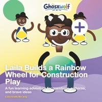 Laila Builds a Rainbow Wheel for Construction Play: A fun learning adventure for questions, patterns, and brave ideas (Laila Leads the Way) B0HB48N1SX Book Cover