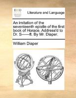 An imitation of the seventeenth epistle of the first book of Horace. Address'd to Dr. S------ft. By Mr. Diaper. 1170546420 Book Cover