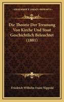 Die Theorie Der Treunung Von Kirche Und Staat Geschichtlich Beleuchtet (1881) 1166707261 Book Cover
