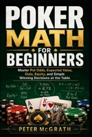 Poker Math for Beginners: Master Pot Odds, Expected Value, Outs, Equity, and Simple Winning Decisions at the Table (Casino Games Mastery) B0H1WDW5XG Book Cover
