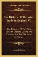 The History Of The Wine Trade In England V2: The Progress Of The Wine Trade In England During The Fifteenth And The Sixteenth Centuries 0548319030 Book Cover