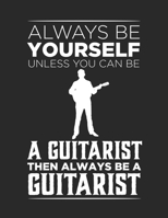 Always be yourself unless you can be a guitarist then always be a guitarist Guitar Tabs Tablature Guitarist Guitar Player Notebook: Guitar Tabs musical notebook for composing your music 1712684167 Book Cover