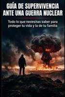 Guia de SUPERVIVENCIA ante una Guerra Nuclear: Todo lo que NECESITAS saber para proteger tu vida y la de tu familia. B0GSW28S6T Book Cover