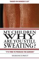 My Children, Why Are You Still Sweating?: It's Time to Produce the Garden. 1479184233 Book Cover