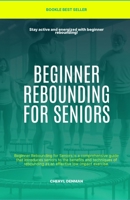 Beginner Rebounding for Seniors: Beginner Rebounding for Seniors is a comprehensive guide that introduces seniors to the benefits and techniques of rebounding as an effective low-impact exercise. B0DQVDM45R Book Cover