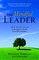The Mindful Leader: Ten Principles for Bringing Out the Best in Ourselves and Others 1590303474 Book Cover