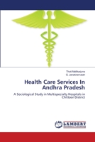 Health Care Services In Andhra Pradesh: A Sociological Study in Multispecialty Hospitals in Chittoor District 3659519529 Book Cover