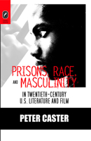 Prisons, Race, and Masculinity in Twentieth-Century U.S. Literature and Film (Black Performance and Cultural Criticism) 0814252281 Book Cover