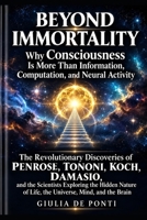 BEYOND IMMORTALITY: Why Consciousness Is More Than Information, Computation, and Neural Activity The Revolutionary Discoveries of Penrose, Tononi, ... (BEYOND LIMITS Humanity's Immortal Questions) B0HBNPWRRG Book Cover