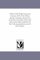 The Life of Silas Wright, Late Governor of the State of New York. With an Appendix, Containing a Selection From His Speeches in the Senate of the ... the New York State Agricultural Society 0526979224 Book Cover