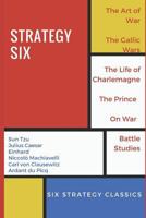 Strategy Six (Illustrated): The Art of War, The Gallic Wars, Life of Charlemagne, The Prince, On War and Battle Studies 1549795244 Book Cover