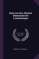 Dans Les Airs, Histoire Elementaire De L'aeronautique 1377604608 Book Cover