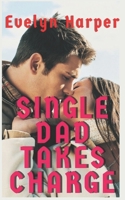 Single Dad Takes Charge: A Steamy Older Man, Younger Woman and Single Parent Romance Novel B09PMKNDCR Book Cover