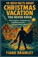 10 Wild Facts About Christmas Vacation You Never Knew: How a Squirrel, a Chainsaw, and a Meltdown Created a Christmas Movie Legend B0G5GS9SK1 Book Cover