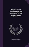 Report of the Proceedings and Abstracts of the Papers Read 1358388377 Book Cover