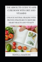 The Absolute Guide to Afib Cure Book with Diet and Vitamins: Unlock Natural Healing with Proven Strategies to Restore Heart Health and Vitality B0F47JR89N Book Cover