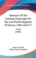 Abstracts Of The Existing Transcripts Of The Lost Parish-Registers Of Devon, 1596-1644 V1: A-Bra 1437472753 Book Cover