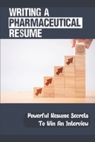 Writing A Pharmaceutical Resume: Powerful Resume Secrets To Win An Interview: Pharmaceutical Sales B09BF9GSRZ Book Cover