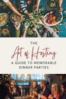 The Art of Hosting: A Guide to Memorable Dinner Parties B0CPKY9XC9 Book Cover