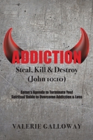 Addiction Steal, Kill & Destroy: Satan's Agenda to Terminate You! Spiritual Guide to Overcome Addiction & Loss B0BYQQMMY4 Book Cover