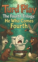 Turd Play The Fourth Trilogy: He Who Comes Fourth B0G47KCQN4 Book Cover