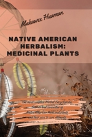 Native American Herbalism Medicinal Plants: The most complete Herbal Encyclopedia. Secrets and curiosities of Native American medicinal plants and their uses to cure Ailments. 1914373324 Book Cover