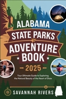 Alabama State Parks Adventure Book 2025: Your Ultimate Guide to Exploring the Natural Beauty of the Heart of Dixie B0DYVHPXQZ Book Cover