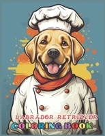 Labrador Retriever Dog Coloring Book: Fun and Easy Dogs Coloring Pages in Labrador Retriever dog wearing a chef's hat for Kids & Adults B0CQK7KHQV Book Cover