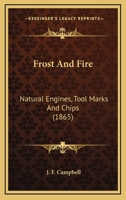 Frost and Fire. Natural engines, tool-marks and chips. With sketches taken at home and abroad. By a Traveller. [The preface signed: J. F. Campbell.] VOL. I. 1141999757 Book Cover