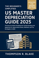 The Beginner's Simplified US Master Depreciation Guide 2025: The Easy-to-Follow Handbook for Understanding and Applying U.S. Depreciation Rules, Methods, and Tax Strategies in 2025 B0F9LBGGGR Book Cover