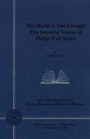 The World is Not Enough : The Imperial Vision of Philip II of Spain (Charles Edmondson Historical Lectures, 22nd.) 0918954770 Book Cover