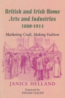British and Irish Home Arts and Industries 1880-1914: Marketing Craft, Making Fashion 0716528916 Book Cover