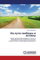 Na puti svobody i istiny: Uroki russkoy filosofii. Stat'i o zamechatel'nykh otkrytiyakh russkikh mysliteley i novoy ratsional'nosti 3848437309 Book Cover