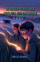 Whispers at First Bull Run Battlefield: Ghosts, Secrets, and Hidden Mysteries of the First Battle (Mystery at Civil War Battlefields) B0GJXBMTNC Book Cover