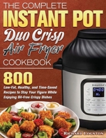 The Complete Instant Pot Duo Crisp Air Fryer Cookbook: 800 Low-Fat, Healthy, and Time-Saved Recipes to Stay Your Figure While Enjoying Oil-Free Crispy Dishes 180124247X Book Cover