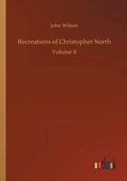 The Recreations of Christopher North [pseud.] Complete in one Volume 1177386666 Book Cover