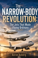 The Narrow-Body Revolution: The Jets That Made Flying Ordinary B0H6XTWXL9 Book Cover