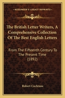 The British Letter Writers, A Comprehensive Collection Of The Best English Letters: From The Fifteenth Century To The Present Time 1167240812 Book Cover