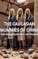 Caucasian Mummies of China: East Asia's Mysterious Lost Peoples B0FR8YY3LH Book Cover