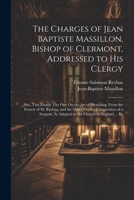 The Charges of Jean Baptiste Massillon, Bishop of Clermont, Addressed to His Clergy: Also, Two Essays: The One On the Art of Preaching, From the ... As Adapted to the Church of England ... By 1022494023 Book Cover