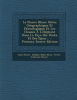 Le Fleuve Blanc: Notes Géographiques Et Ethnologiques Et Les Chasses À L'éléphant Dans Le Pays Des Dinka Et Des Djour... 1017795614 Book Cover