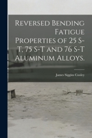 Reversed Bending Fatigue Properties of 25 S-T, 75 S-T and 76 S-T Aluminum Alloys. 101466165X Book Cover