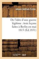 de l'Idée d'Une Guerre Légitime: Trois Leçons Faites À Berlin En Mai 1813 (Éd.1831) 2012646735 Book Cover