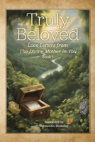 Truly Beloved: Love Letters from the Divine Mother in You 1584697059 Book Cover